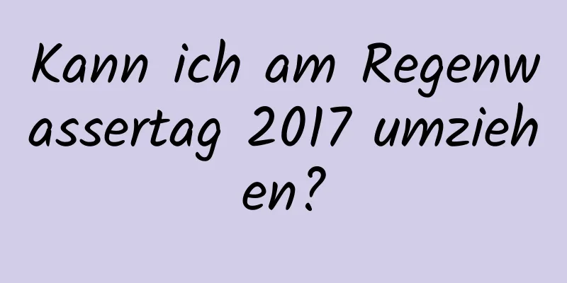 Kann ich am Regenwassertag 2017 umziehen?