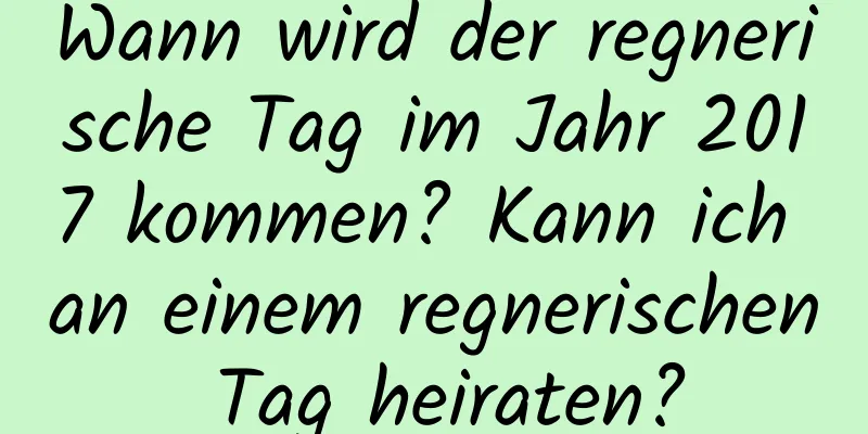 Wann wird der regnerische Tag im Jahr 2017 kommen? Kann ich an einem regnerischen Tag heiraten?