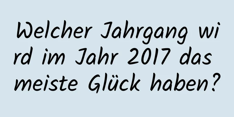 Welcher Jahrgang wird im Jahr 2017 das meiste Glück haben?