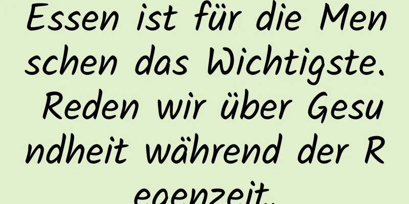 Essen ist für die Menschen das Wichtigste. Reden wir über Gesundheit während der Regenzeit.