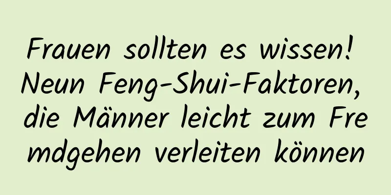 Frauen sollten es wissen! Neun Feng-Shui-Faktoren, die Männer leicht zum Fremdgehen verleiten können