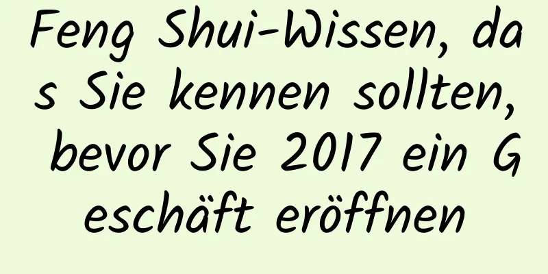 Feng Shui-Wissen, das Sie kennen sollten, bevor Sie 2017 ein Geschäft eröffnen