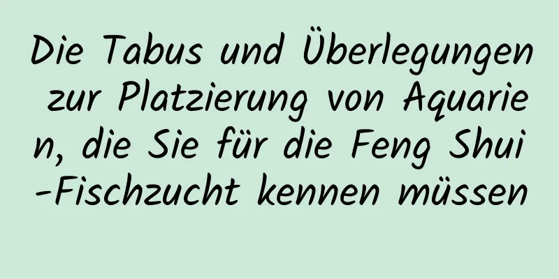 Die Tabus und Überlegungen zur Platzierung von Aquarien, die Sie für die Feng Shui-Fischzucht kennen müssen