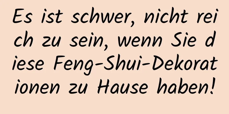 Es ist schwer, nicht reich zu sein, wenn Sie diese Feng-Shui-Dekorationen zu Hause haben!