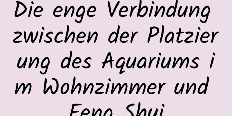 Die enge Verbindung zwischen der Platzierung des Aquariums im Wohnzimmer und Feng Shui