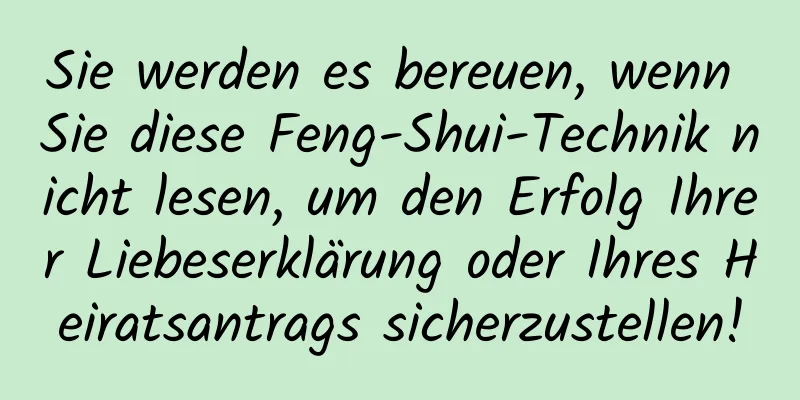 Sie werden es bereuen, wenn Sie diese Feng-Shui-Technik nicht lesen, um den Erfolg Ihrer Liebeserklärung oder Ihres Heiratsantrags sicherzustellen!