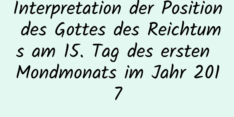 Interpretation der Position des Gottes des Reichtums am 15. Tag des ersten Mondmonats im Jahr 2017