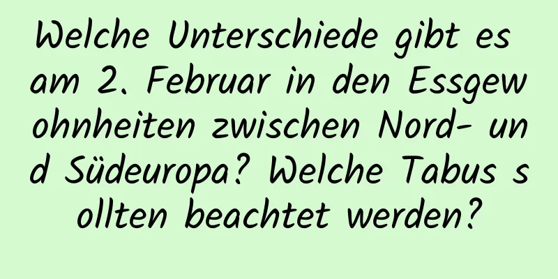 Welche Unterschiede gibt es am 2. Februar in den Essgewohnheiten zwischen Nord- und Südeuropa? Welche Tabus sollten beachtet werden?