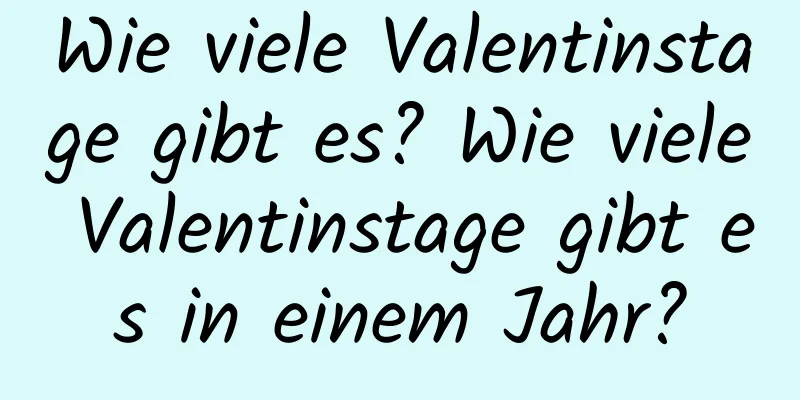 Wie viele Valentinstage gibt es? Wie viele Valentinstage gibt es in einem Jahr?