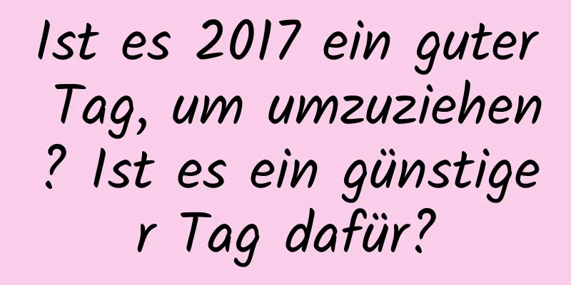 Ist es 2017 ein guter Tag, um umzuziehen? Ist es ein günstiger Tag dafür?