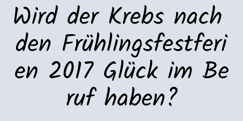 Wird der Krebs nach den Frühlingsfestferien 2017 Glück im Beruf haben?