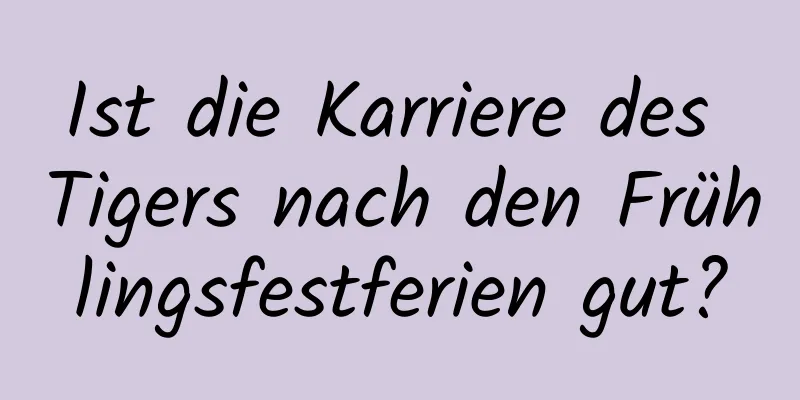 Ist die Karriere des Tigers nach den Frühlingsfestferien gut?