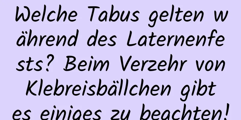 Welche Tabus gelten während des Laternenfests? Beim Verzehr von Klebreisbällchen gibt es einiges zu beachten!