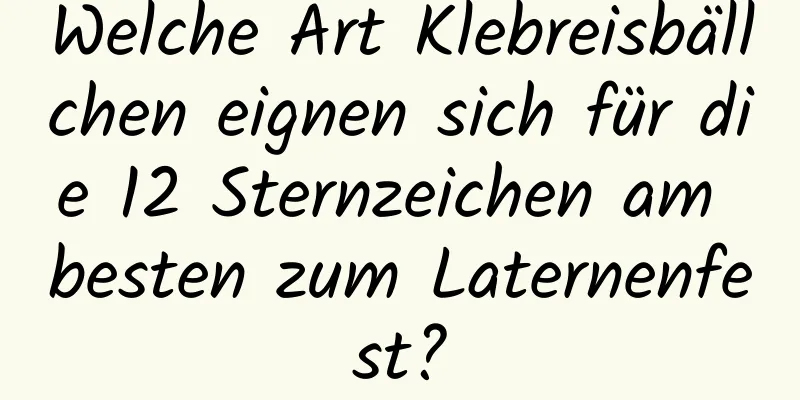 Welche Art Klebreisbällchen eignen sich für die 12 Sternzeichen am besten zum Laternenfest?