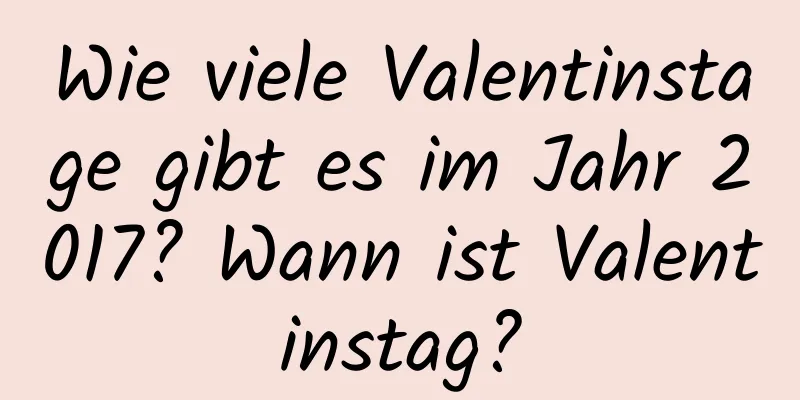 Wie viele Valentinstage gibt es im Jahr 2017? Wann ist Valentinstag?