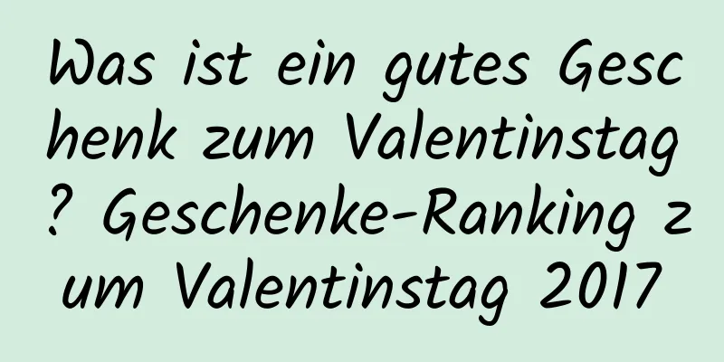 Was ist ein gutes Geschenk zum Valentinstag? Geschenke-Ranking zum Valentinstag 2017