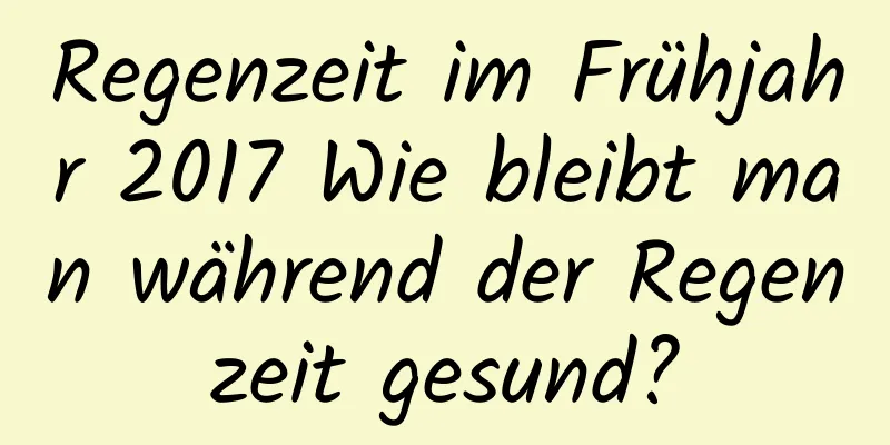 Regenzeit im Frühjahr 2017 Wie bleibt man während der Regenzeit gesund?