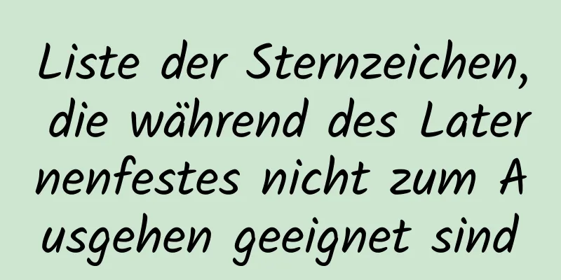 Liste der Sternzeichen, die während des Laternenfestes nicht zum Ausgehen geeignet sind