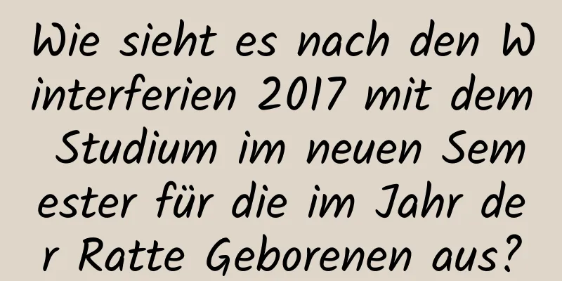 Wie sieht es nach den Winterferien 2017 mit dem Studium im neuen Semester für die im Jahr der Ratte Geborenen aus?