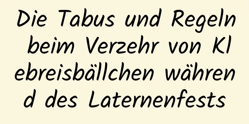 Die Tabus und Regeln beim Verzehr von Klebreisbällchen während des Laternenfests