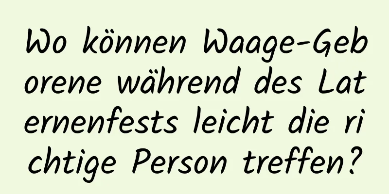 Wo können Waage-Geborene während des Laternenfests leicht die richtige Person treffen?