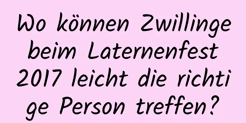 Wo können Zwillinge beim Laternenfest 2017 leicht die richtige Person treffen?