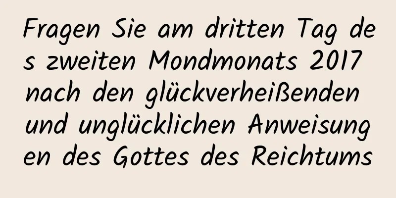 Fragen Sie am dritten Tag des zweiten Mondmonats 2017 nach den glückverheißenden und unglücklichen Anweisungen des Gottes des Reichtums