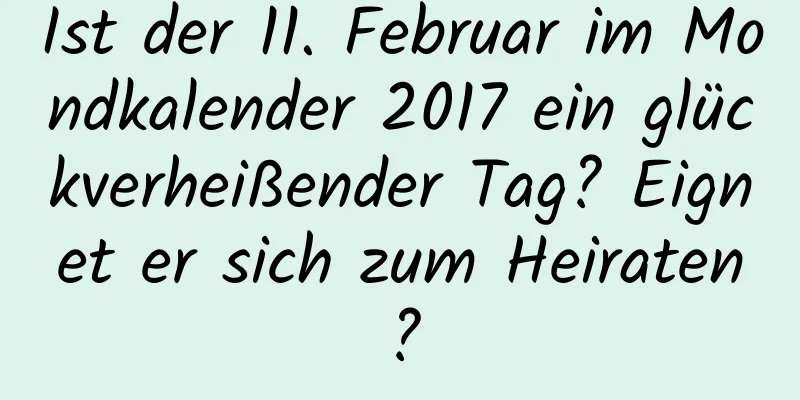 Ist der 11. Februar im Mondkalender 2017 ein glückverheißender Tag? Eignet er sich zum Heiraten?