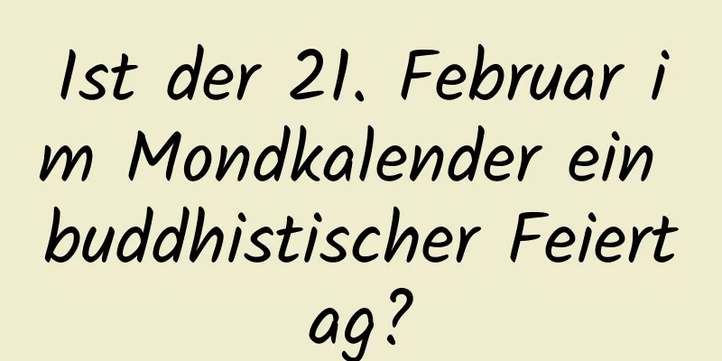 Ist der 21. Februar im Mondkalender ein buddhistischer Feiertag?