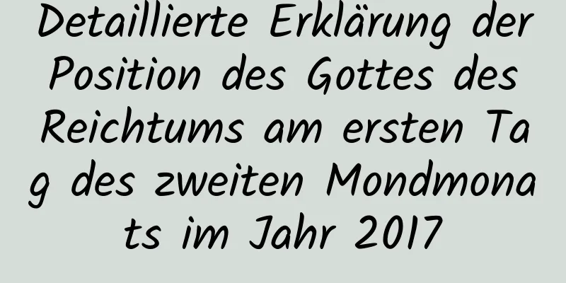 Detaillierte Erklärung der Position des Gottes des Reichtums am ersten Tag des zweiten Mondmonats im Jahr 2017