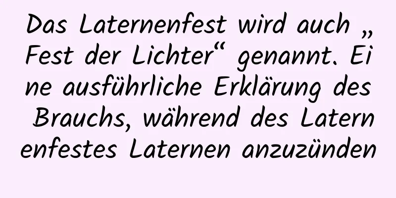 Das Laternenfest wird auch „Fest der Lichter“ genannt. Eine ausführliche Erklärung des Brauchs, während des Laternenfestes Laternen anzuzünden