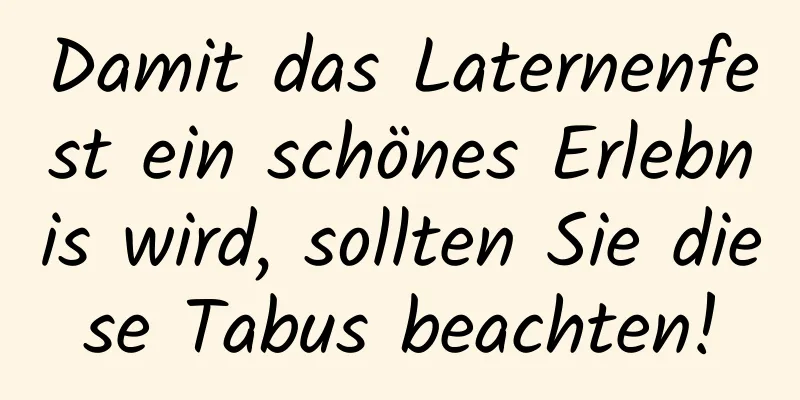 Damit das Laternenfest ein schönes Erlebnis wird, sollten Sie diese Tabus beachten!