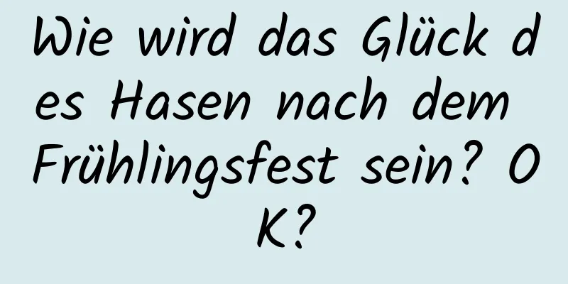 Wie wird das Glück des Hasen nach dem Frühlingsfest sein? OK?