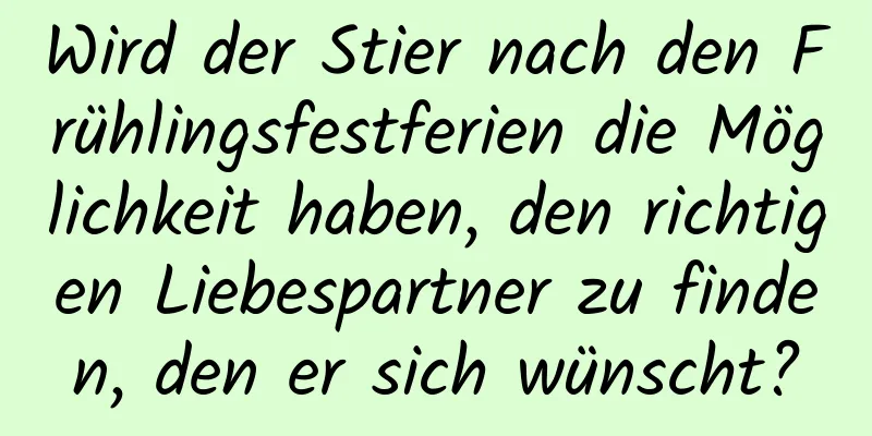 Wird der Stier nach den Frühlingsfestferien die Möglichkeit haben, den richtigen Liebespartner zu finden, den er sich wünscht?