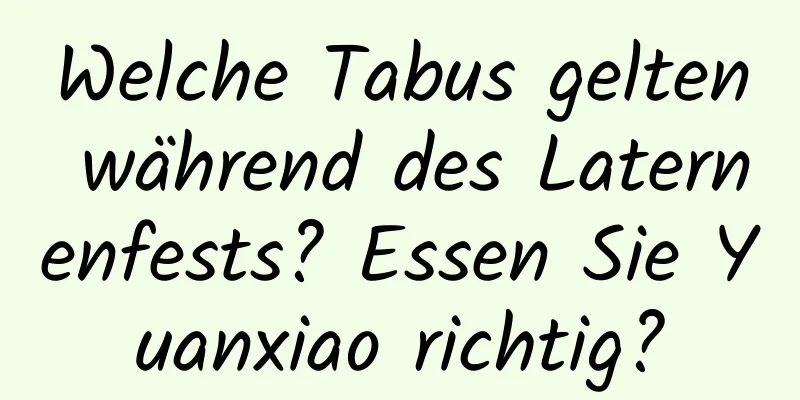 Welche Tabus gelten während des Laternenfests? Essen Sie Yuanxiao richtig?