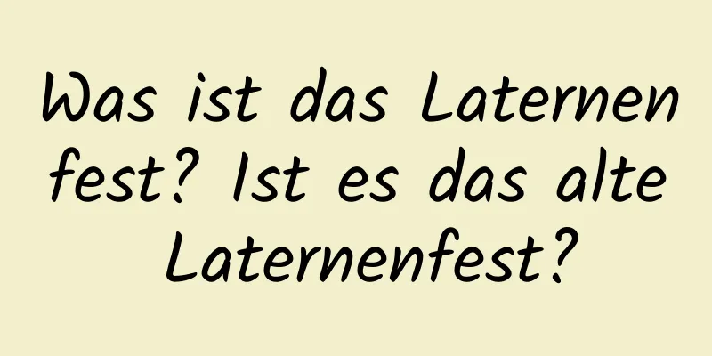 Was ist das Laternenfest? Ist es das alte Laternenfest?