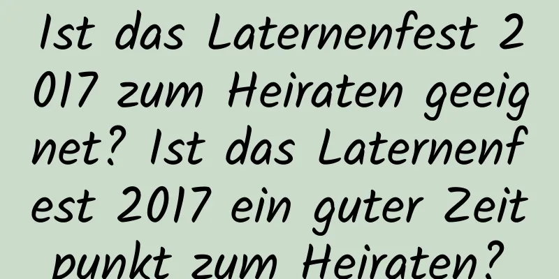 Ist das Laternenfest 2017 zum Heiraten geeignet? Ist das Laternenfest 2017 ein guter Zeitpunkt zum Heiraten?