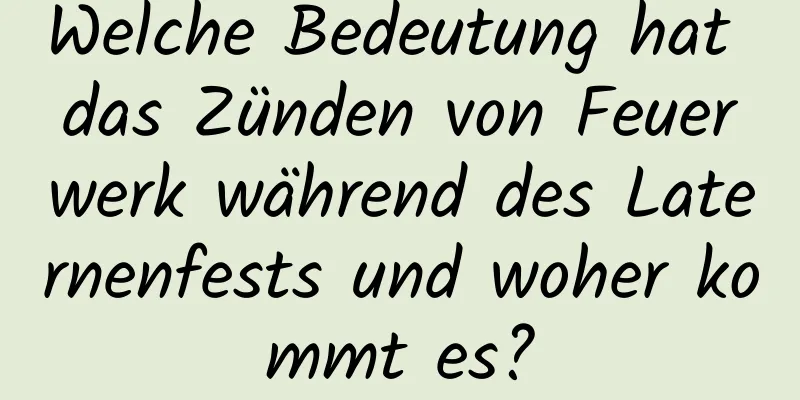 Welche Bedeutung hat das Zünden von Feuerwerk während des Laternenfests und woher kommt es?