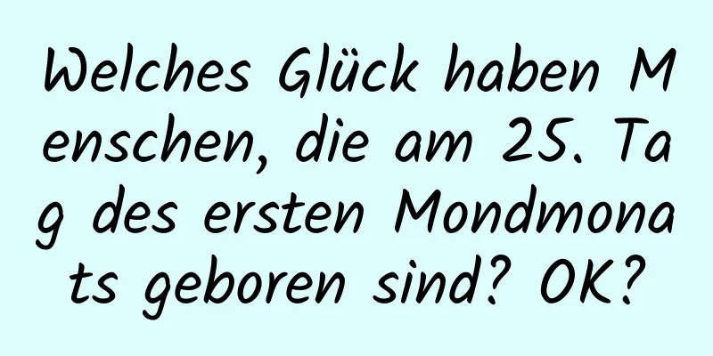 Welches Glück haben Menschen, die am 25. Tag des ersten Mondmonats geboren sind? OK?