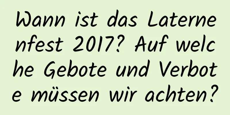 Wann ist das Laternenfest 2017? Auf welche Gebote und Verbote müssen wir achten?