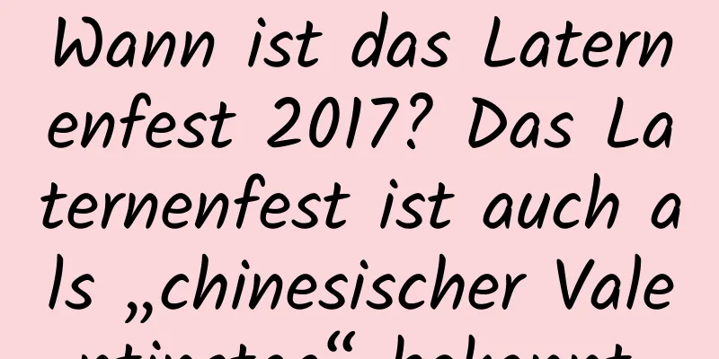 Wann ist das Laternenfest 2017? Das Laternenfest ist auch als „chinesischer Valentinstag“ bekannt.