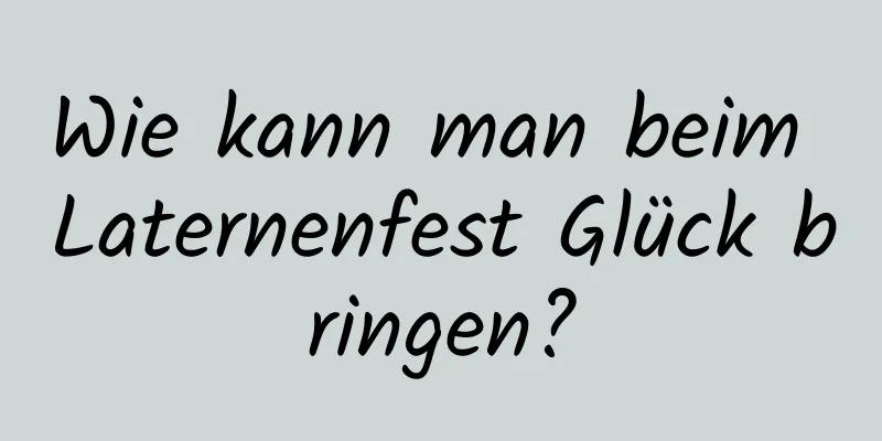 Wie kann man beim Laternenfest Glück bringen?