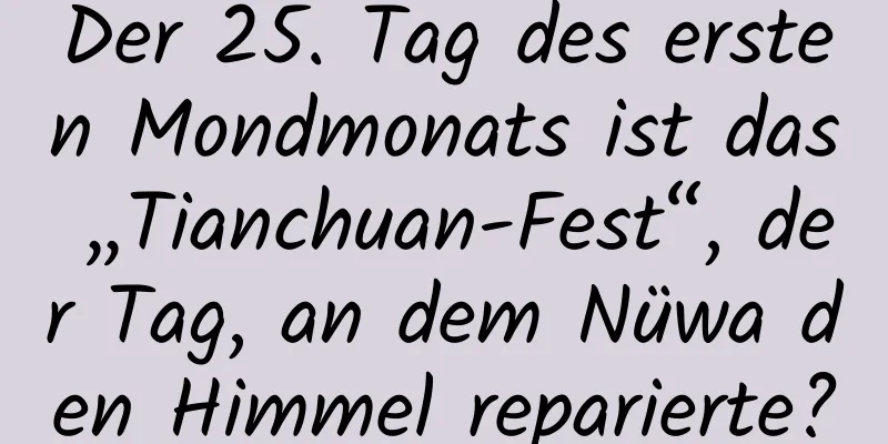 Der 25. Tag des ersten Mondmonats ist das „Tianchuan-Fest“, der Tag, an dem Nüwa den Himmel reparierte?