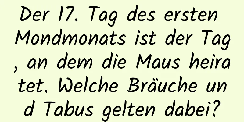 Der 17. Tag des ersten Mondmonats ist der Tag, an dem die Maus heiratet. Welche Bräuche und Tabus gelten dabei?