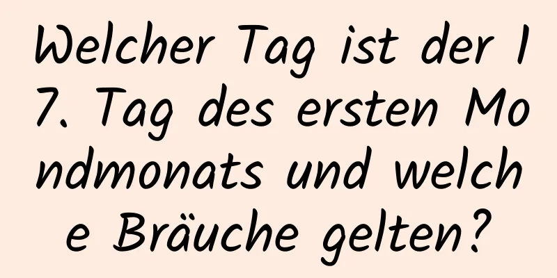 Welcher Tag ist der 17. Tag des ersten Mondmonats und welche Bräuche gelten?