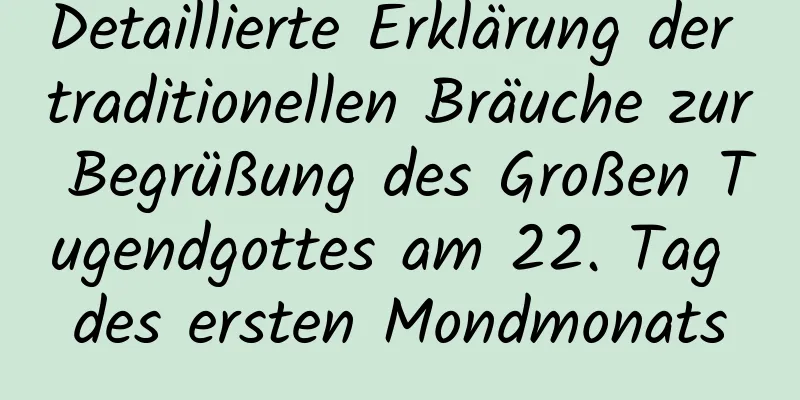 Detaillierte Erklärung der traditionellen Bräuche zur Begrüßung des Großen Tugendgottes am 22. Tag des ersten Mondmonats