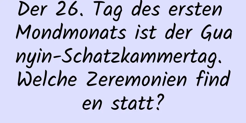 Der 26. Tag des ersten Mondmonats ist der Guanyin-Schatzkammertag. Welche Zeremonien finden statt?