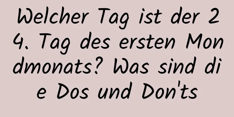 Welcher Tag ist der 24. Tag des ersten Mondmonats? Was sind die Dos und Don'ts