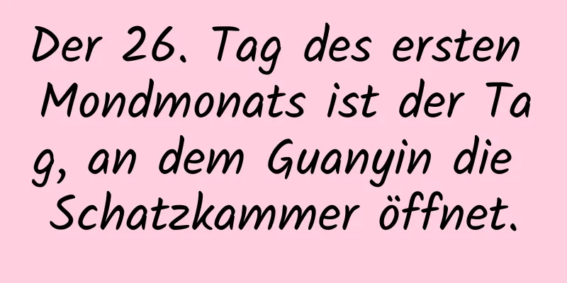 Der 26. Tag des ersten Mondmonats ist der Tag, an dem Guanyin die Schatzkammer öffnet.