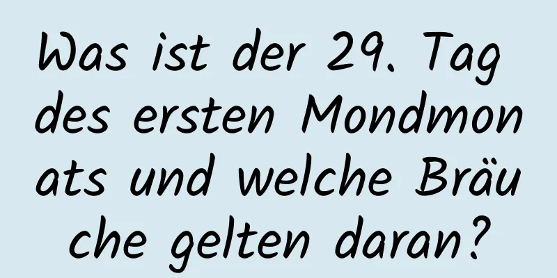 Was ist der 29. Tag des ersten Mondmonats und welche Bräuche gelten daran?